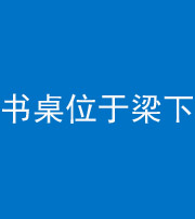 德宏阴阳风水化煞一百四十九——书桌位于梁下