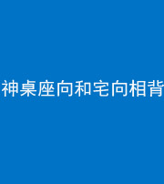 德宏阴阳风水化煞一百六十八——神桌座向和宅向相背