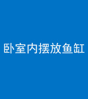 德宏阴阳风水化煞一百四十七——卧室内摆放鱼缸